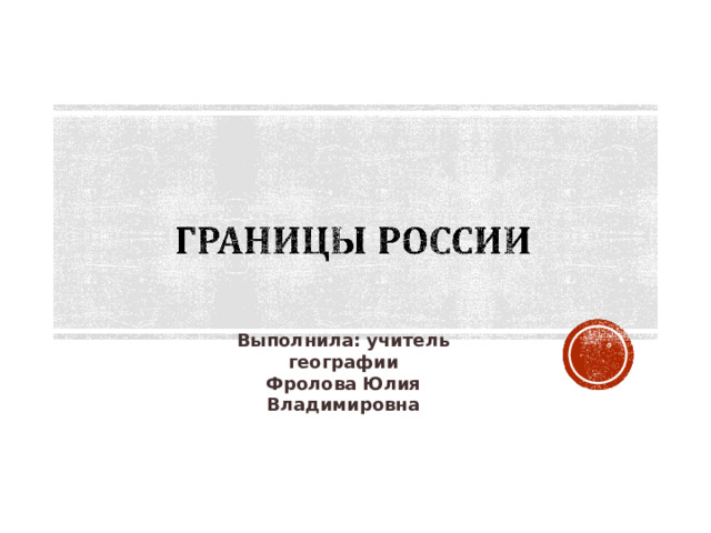 Выполнила: учитель географии Фролова Юлия Владимировна 