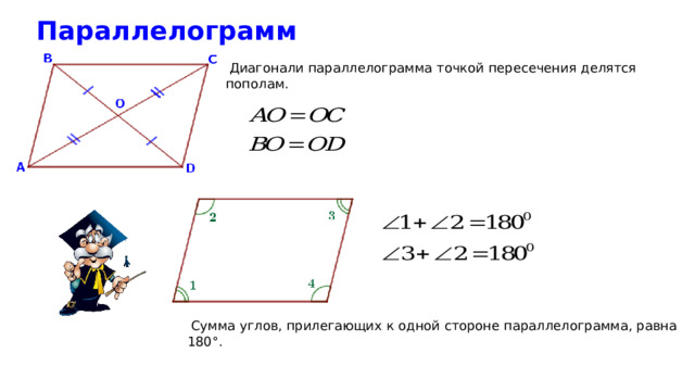  Параллелограмм  Диагонали параллелограмма точкой пересечения делятся пополам.   Сумма углов, прилегающих к одной стороне параллелограмма, равна 180°.  