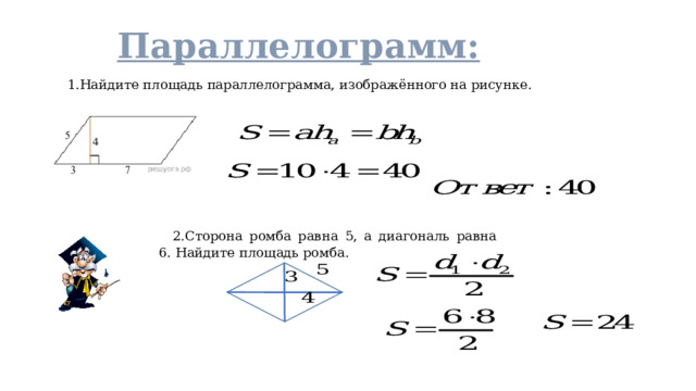 Параллелограмм: 1.Найдите площадь параллелограмма, изображённого на рисунке. 2.Сторона ромба равна 5, а диагональ равна 6. Найдите площадь ромба. 