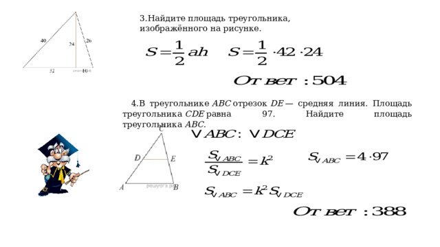 3.Найдите площадь треугольника, изображённого на рисунке. 4.В треугольнике  ABC  отрезок  DE  — средняя линия. Площадь треугольника  CDE  равна 97. Найдите площадь треугольника  ABC . 