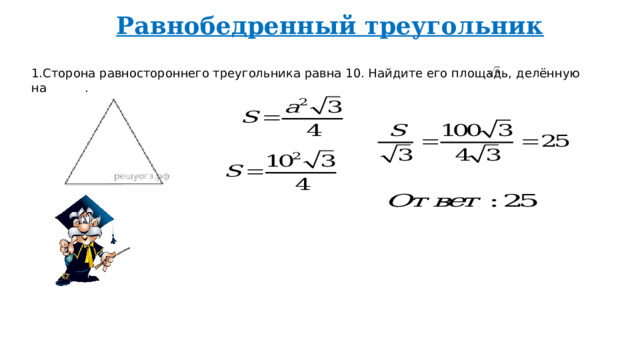 Равнобедренный треугольник 1.Сторона равностороннего треугольника равна 10. Найдите его площадь, делённую на . 