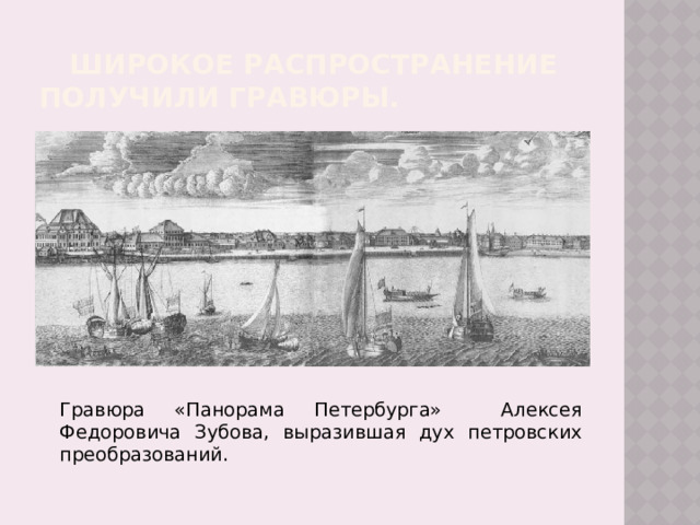  широкое распространение получили гравюры.   Гравюра «Панорама Петербурга» Алексея Федоровича Зубова, выразившая дух петровских преобразований. 