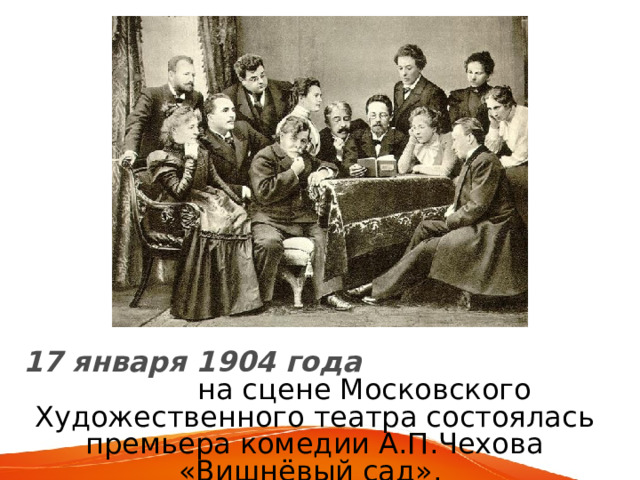 17 января 1904 года на сцене Московского Художественного театра состоялась премьера комедии А.П.Чехова «Вишнёвый сад». 