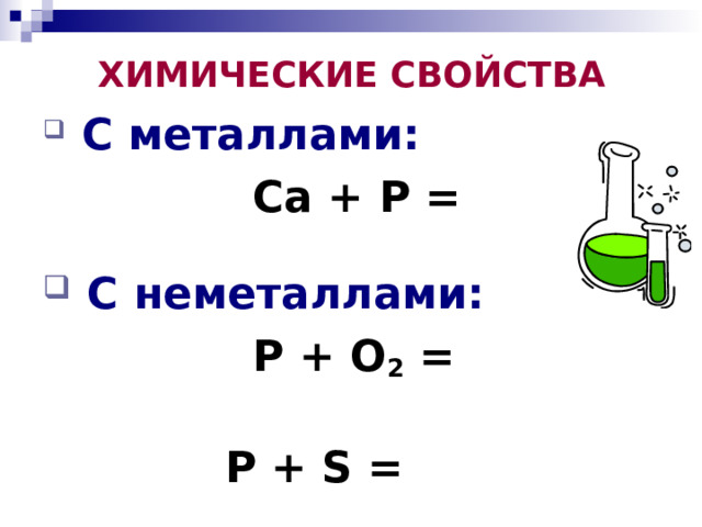 ХИМИЧЕСКИЕ СВОЙСТВА  С металлами:  Ca + P =    C неметаллами:  P + O 2 =   P + S =   