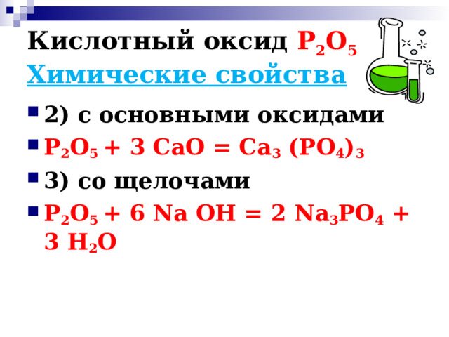 Кислотный оксид Р 2 О 5  Химические свойства 2) с основными оксидами Р 2 О 5 + 3 СаО = Са 3 (РО 4 ) 3 3) со щелочами Р 2 О 5 + 6 N а ОН = 2 N а 3 РО 4 + 3 Н 2 О  