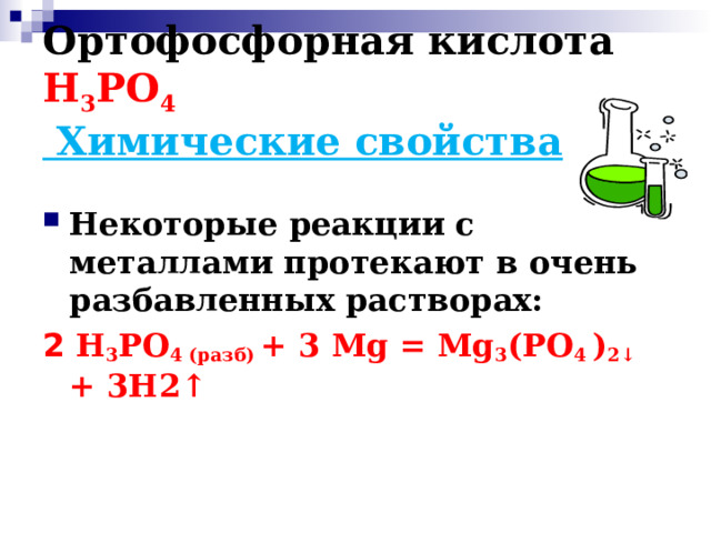 Ортофосфорная кислота Н 3 РО 4  Химические свойства  Некоторые реакции с металлами протекают в очень разбавленных растворах: 2 Н 3 РО 4 (разб) + 3 М g = М g 3 (РО 4 ) 2↓ + 3Н2↑ 