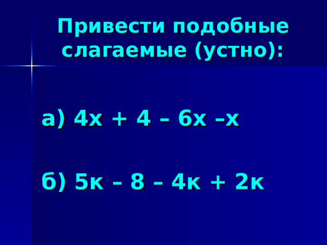 Привести подобные слагаемые (устно):  а) 4х + 4 – 6х –х  б) 5к – 8 – 4к + 2к 