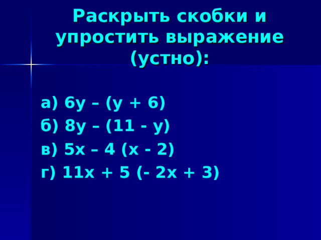 Раскрыть скобки и упростить выражение (устно): а) 6у – (у + 6) б) 8у – (11 - у) в) 5х – 4 (х - 2) г) 11х + 5 (- 2х + 3) 