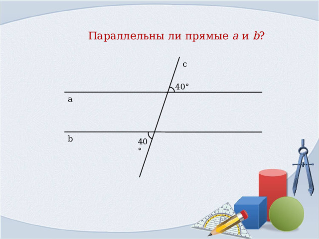 Параллельны ли прямые a  и  b ? с 40° а b 40° 