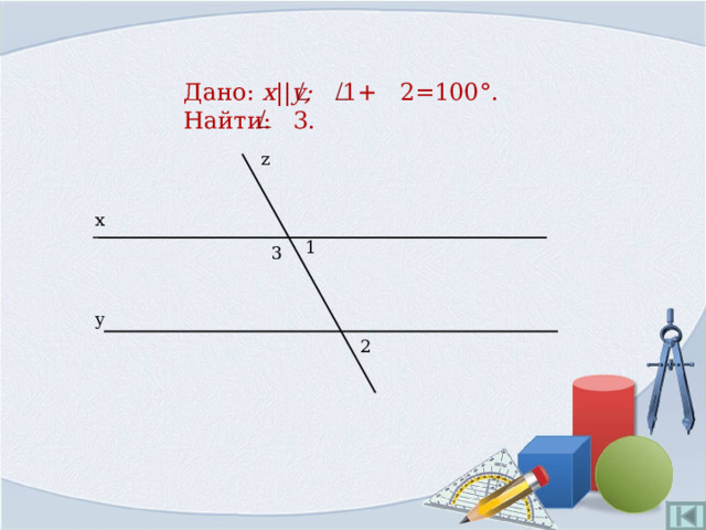 Дано:  x || y ;  1+  2=100°.  Найти: 3. z x 1 3 y 2 