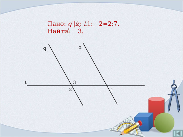 Дано:  q || z ;  1: 2=2:7.  Найти: 3. z q 3 t 2 1 