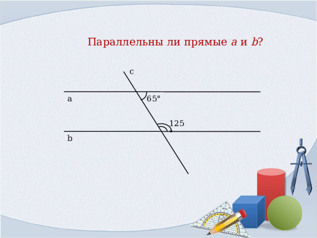  Параллельны ли прямые a  и b ?  с а 65° 125° b 