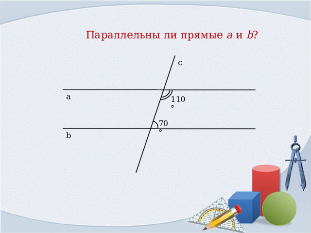 Параллельны ли прямые a  и  b ? с а 110° 70° b 