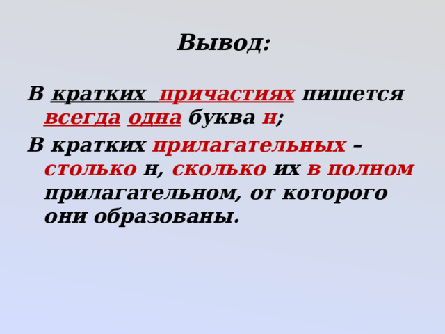 Вывод: В кратких причастиях пишется всегда  одна буква н ; В кратких прилагательных – столько н, сколько их в полном прилагательном, от которого они образованы. 