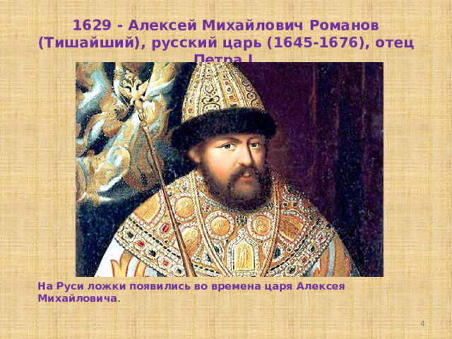 1629 - Алексей Михайлович Романов (Тишайший), русский царь (1645-1676), отец Петра I. На Руси ложки появились во времена царя Алексея Михайловича .  