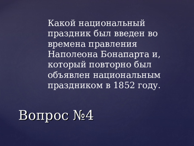 Какой национальный праздник был введен во времена правления Наполеона Бонапарта и, который повторно был объявлен национальным праздником в 1852 году.  Вопрос №4 