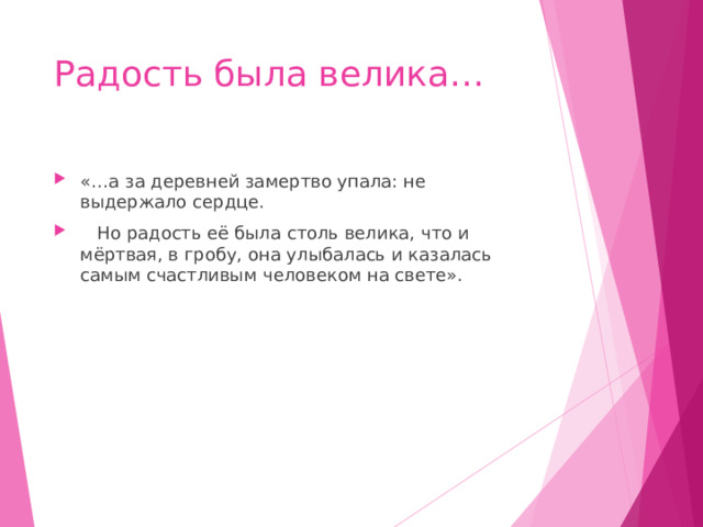 Радость была велика… «…а за деревней замертво упала: не выдержало сердце.  Но радость её была столь велика, что и мёртвая, в гробу, она улыбалась и казалась самым счастливым человеком на свете». 