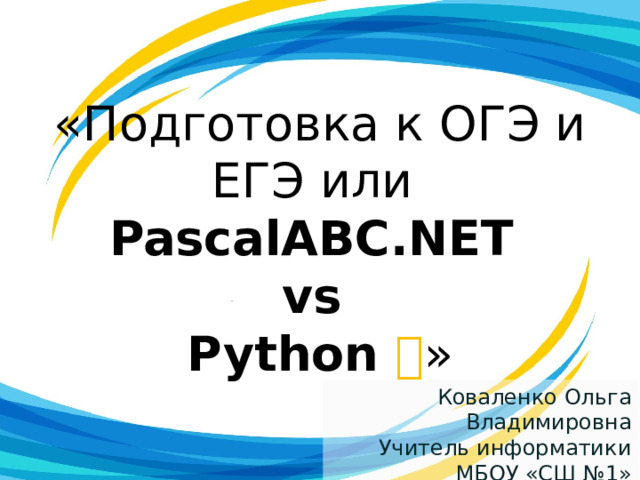 «Подготовка к ОГЭ и ЕГЭ или  PascalABC.NET  vs  Python  » Коваленко Ольга Владимировна Учитель информатики МБОУ «СШ №1» г.Норильск 