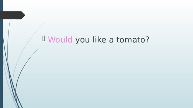 Would you like a tomato? 