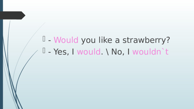 - Would you like a strawberry? - Yes, I would . \ No, I wouldn`t 