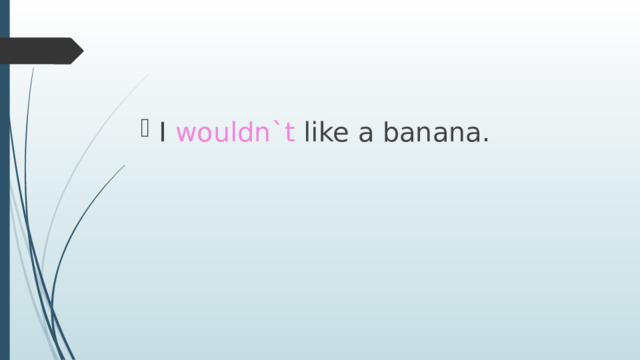 I wouldn`t like a banana. 