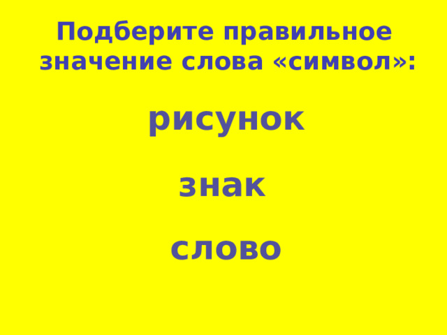 Подберите правильное значение слова «символ»: рисунок знак слово 