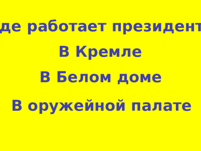 Где работает президент? В Кремле В Белом доме В оружейной палате 