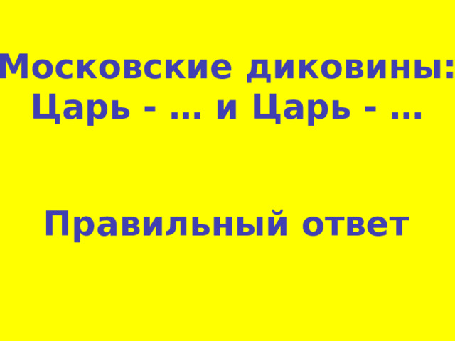 Московские диковины: Царь - … и Царь - … Правильный ответ 