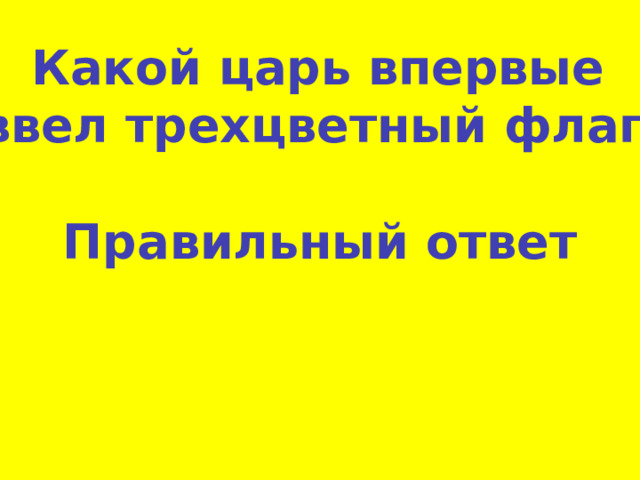 Какой царь впервые  ввел трехцветный флаг? Правильный ответ 