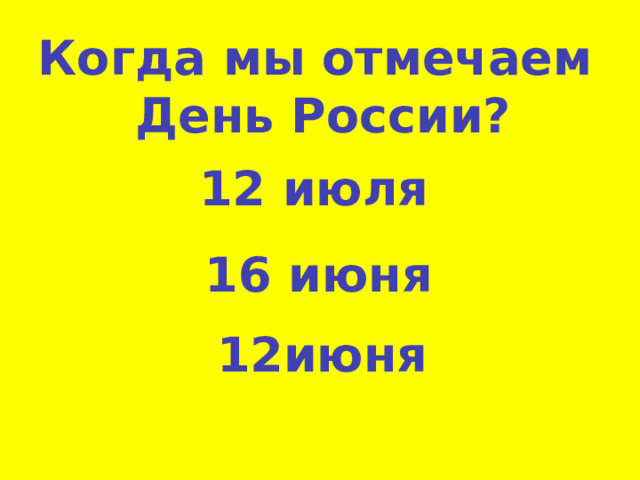 Когда мы отмечаем  День России? 12 июля 16 июня 12июня 