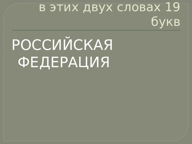 в этих двух словах 19 букв РОССИЙСКАЯ ФЕДЕРАЦИЯ 