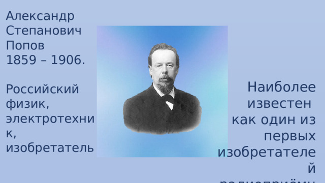 Александр Степанович Попов 1859 – 1906. Российский физик, электротехник, изобретатель Наиболее известен как один из первых изобретателей радиоприёмника 