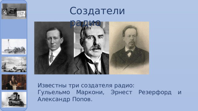 Создатели радио Известны три создателя радио: Гульельмо Маркони, Эрнест Резерфорд и Александр Попов. 