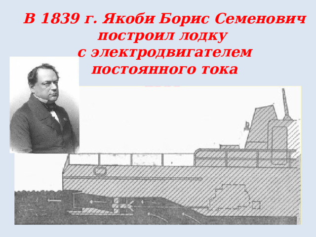 В 1839 г. Якоби Борис Семенович построил лодку с электродвигателем постоянного тока 