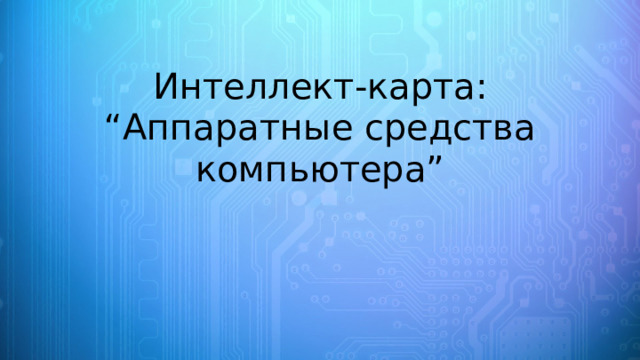 Интеллект-карта:  “Аппаратные средства компьютера” 