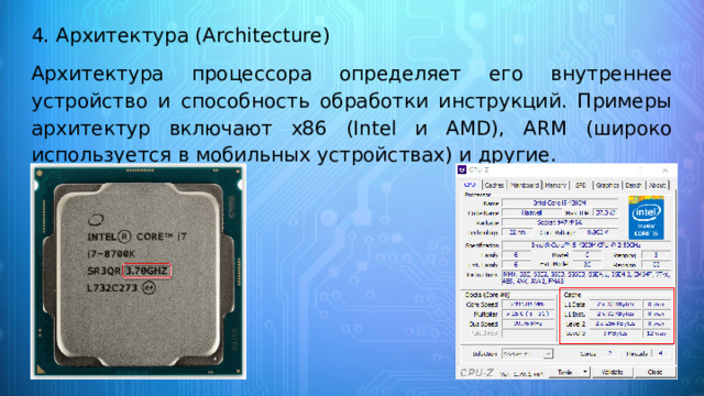 4. Архитектура (Architecture) Архитектура процессора определяет его внутреннее устройство и способность обработки инструкций. Примеры архитектур включают x86 (Intel и AMD), ARM (широко используется в мобильных устройствах) и другие. 