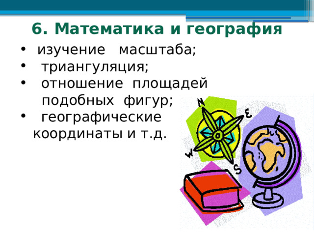 6. Математика и география изучение масштаба;  триангуляция;  отношение площадей  подобных фигур;  географические  координаты и т.д. 