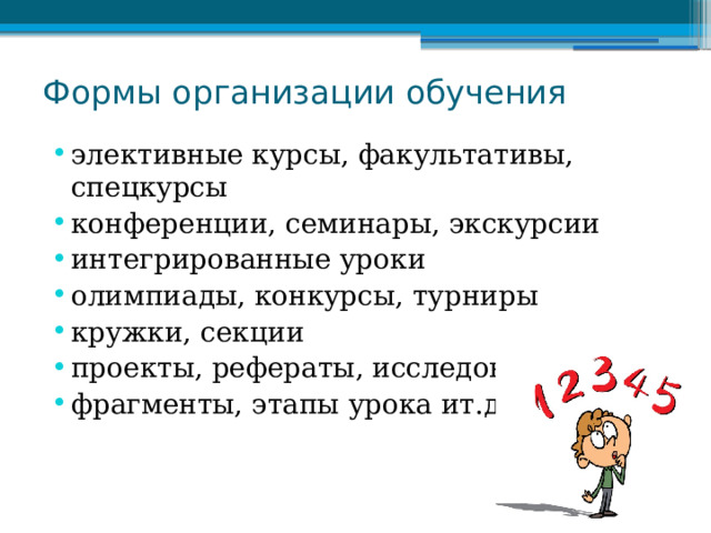 Формы организации обучения элективные курсы, факультативы, спецкурсы конференции, семинары, экскурсии интегрированные уроки олимпиады, конкурсы, турниры кружки, секции проекты, рефераты, исследования фрагменты, этапы урока ит.д. 