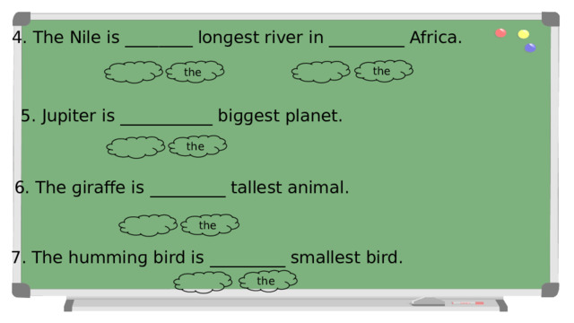4. The Nile is ________ lonɡest river in _________ Africa. the the 5. Jupiter is ___________ biɡɡest planet. the 6. The ɡiraffe is _________ tallest animal. the 7. The humminɡ bird is _________ smallest bird. the 