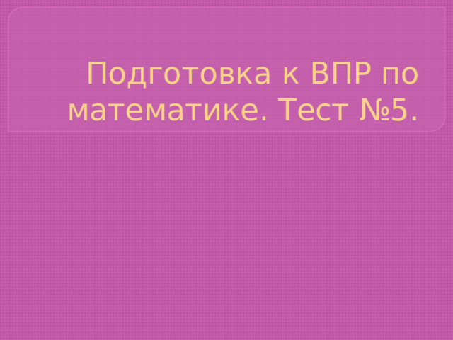 Подготовка к ВПР по математике. Тест №5. 