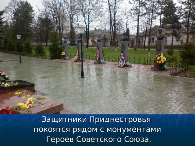 Защитники Приднестровья покоятся рядом с монументами  Героев Советского Союза. 