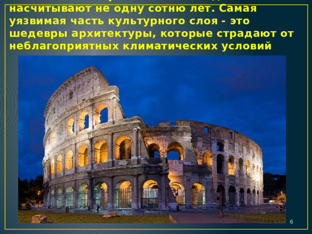 Памятники исторического наследия обычно насчитывают не одну сотню лет. Самая уязвимая часть культурного слоя - это шедевры архитектуры, которые страдают от неблагоприятных климатических условий  
