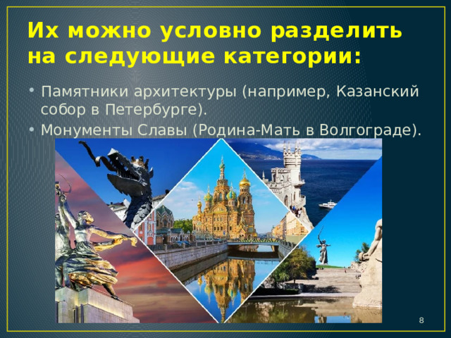 Их можно условно разделить на следующие категории: Памятники архитектуры (например, Казанский собор в Петербурге). Монументы Славы (Родина-Мать в Волгограде).  