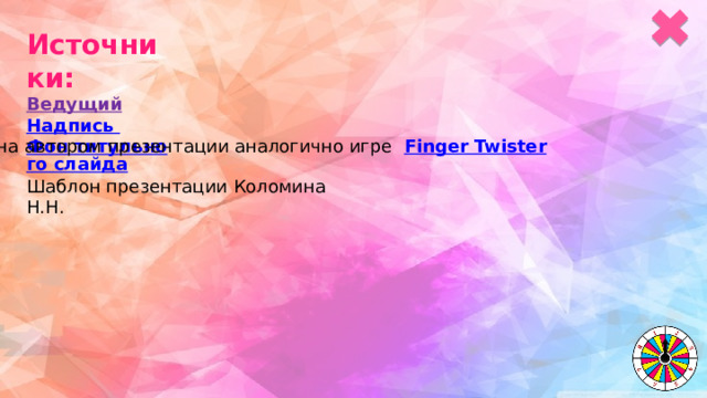 Источники: Ведущий  Надпись Фон титульного слайда  Игра создана автором презентации аналогично игре   Finger Twister Шаблон презентации Коломина Н.Н. 