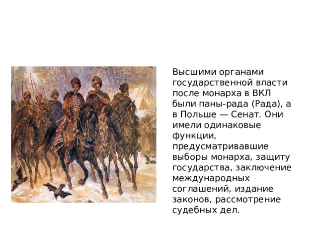 Высшими органами государственной власти после монарха в ВКЛ были паны-рада (Рада), а в Польше — Сенат. Они имели одинаковые функции, предусматривавшие выборы монарха, защиту государства, заключение международных соглашений, издание законов, рассмотрение судебных дел.    