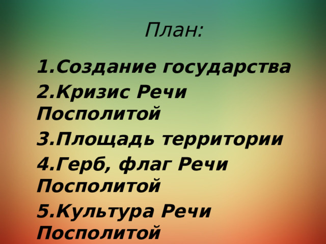 План: 1.Создание государства 2.Кризис Речи Посполитой 3.Площадь территории 4.Герб, флаг Речи Посполитой 5.Культура Речи Посполитой 