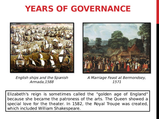Years of Governance English ships and the Spanish Armada,1588 A Marriage Feast at Bermondsey, 1571 Elizabeth's reign is sometimes called the 
