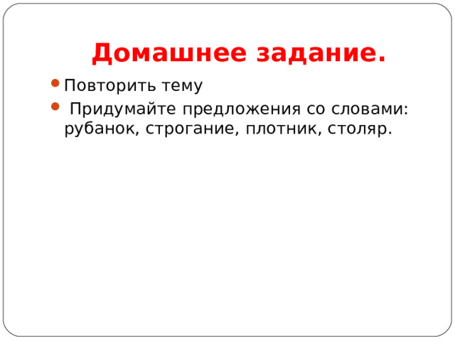 Домашнее задание. Повторить тему  Придумайте предложения со словами: рубанок, строгание, плотник, столяр. 