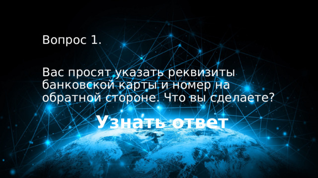 10 баллов Вопрос 1. Вас просят указать реквизиты банковской карты и номер на обратной стороне. Что вы сделаете? Узнать ответ 