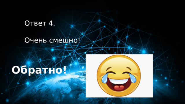 40 баллов Ответ 4.  Очень смешно! Обратно! 